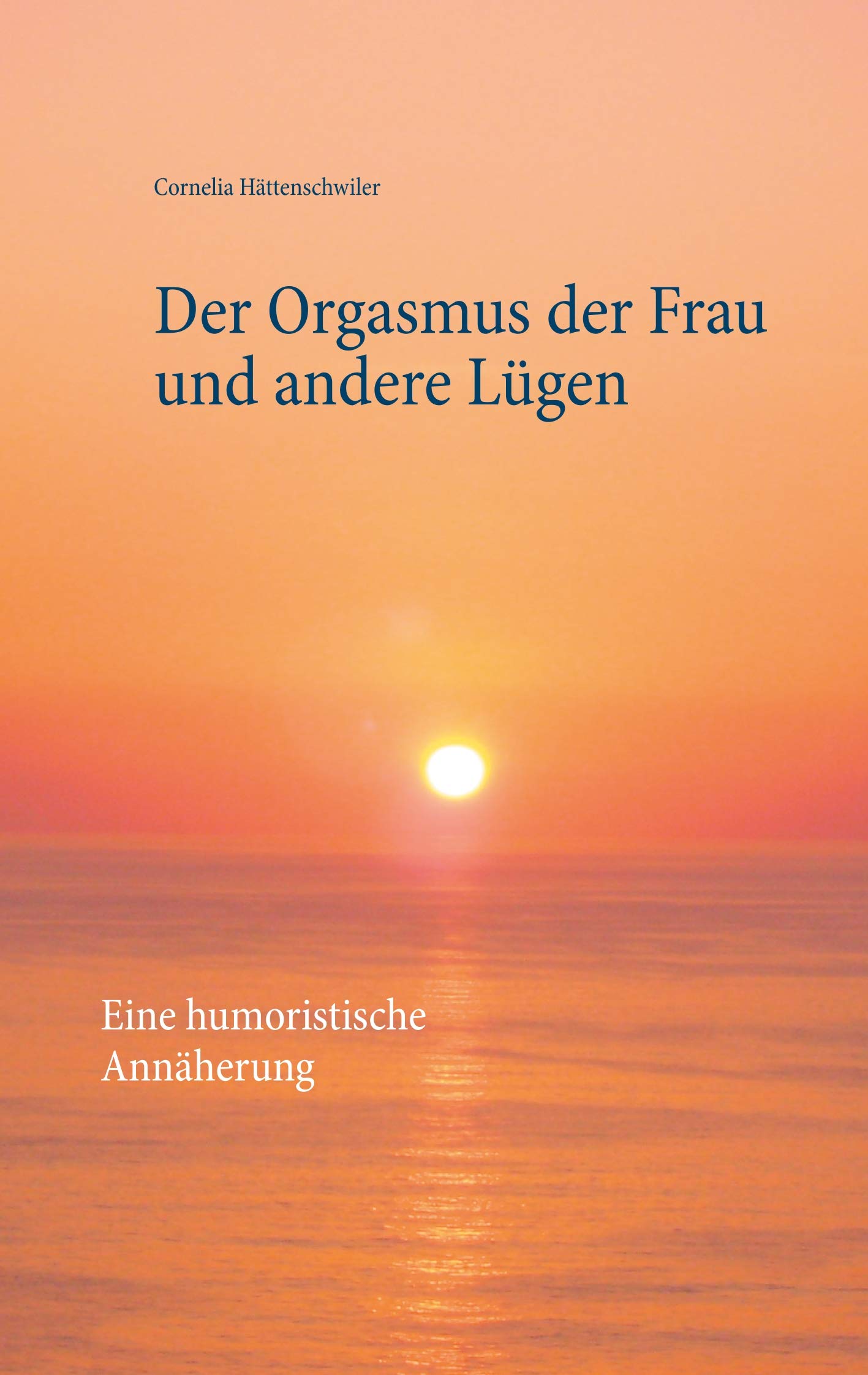 Der Orgasmus der Frau und andere Lügen: Eine humoristische Annäherung Humour & Satire