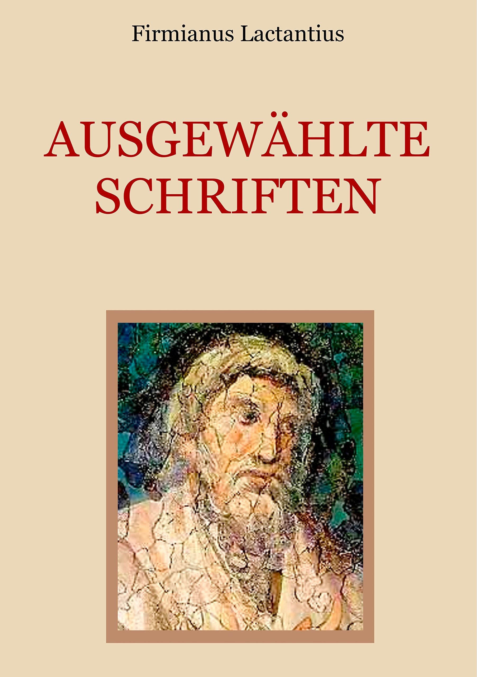 Ausgewählte Schriften: Von den Todesarten der Christenverfolger. Auszug aus den sieben Büchern religiöser Unterweisung. Vom Zorn Gottes. (Schätze der christlichen Literatur) Philosophy