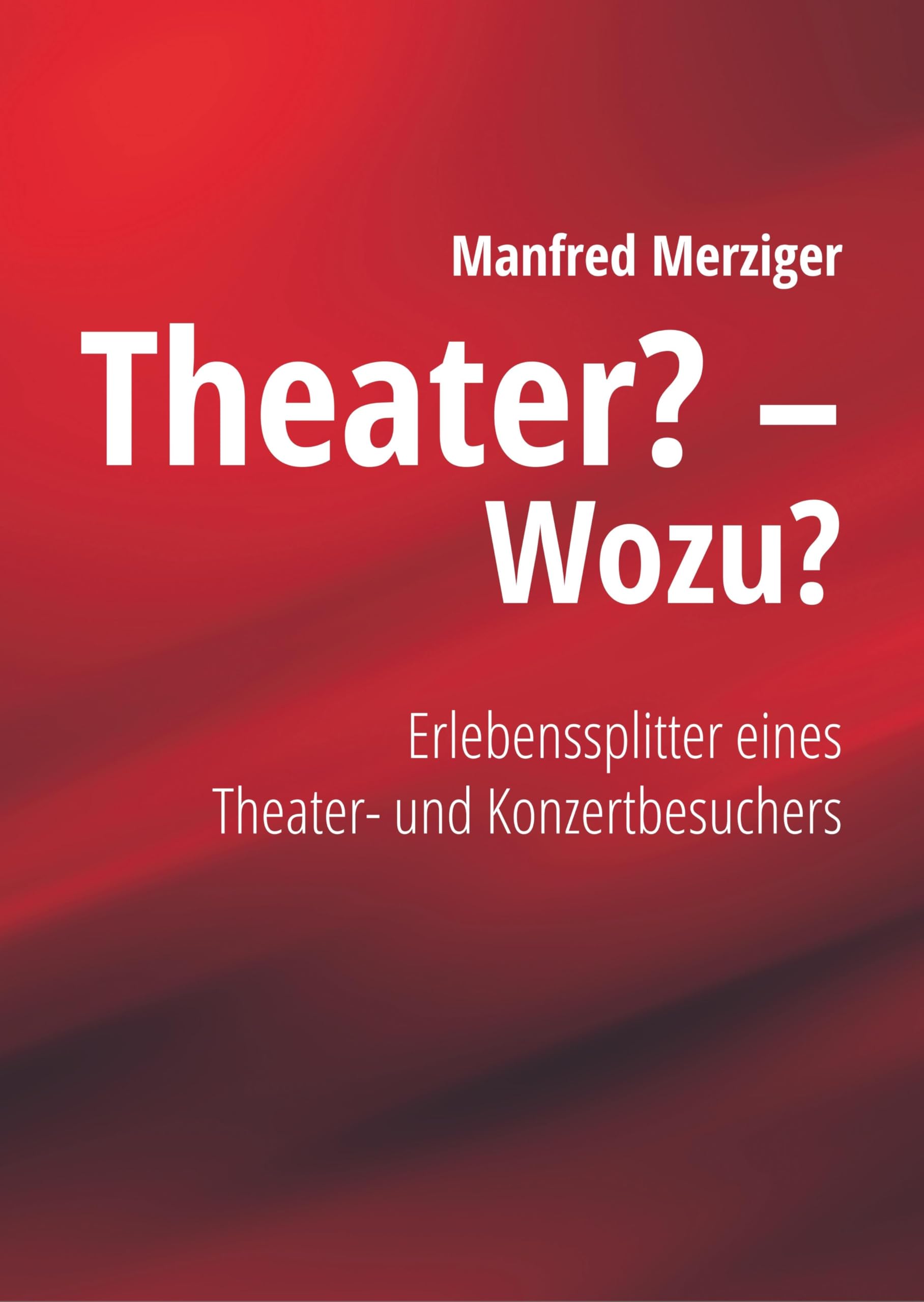 Theater? - Wozu?: Erlebenssplitter eines Theater- und Konzertbesuchers Film, Art & Culture