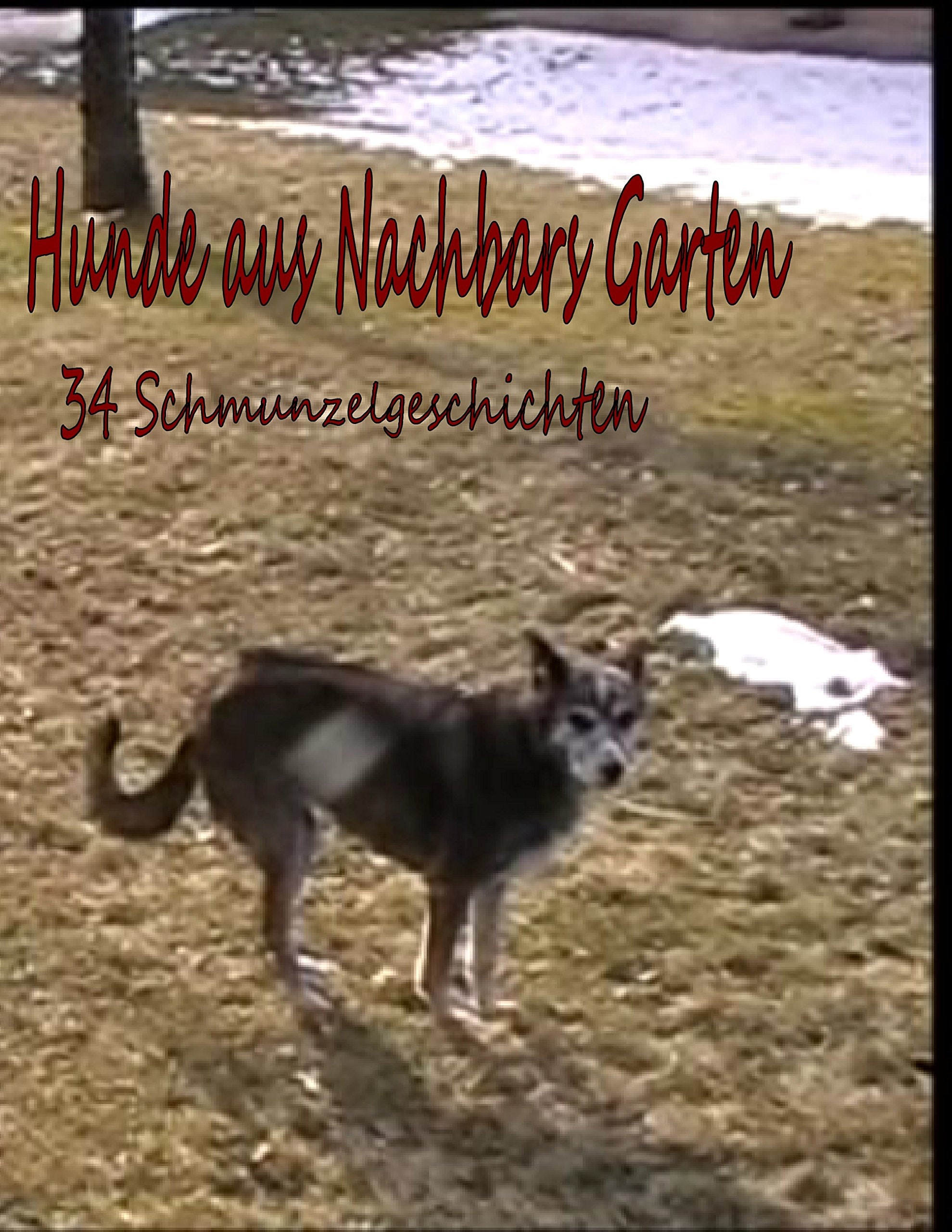 Hunde aus Nachbar's Garten: 34 Schmunzelgeschichten Essays & Short Stories