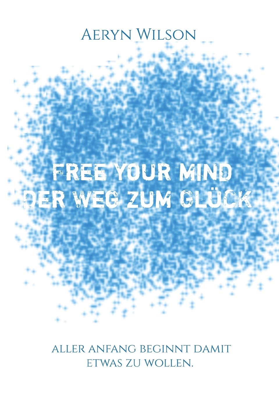 Free Your Mind - Der Weg zum Glück Business, Finance & Career