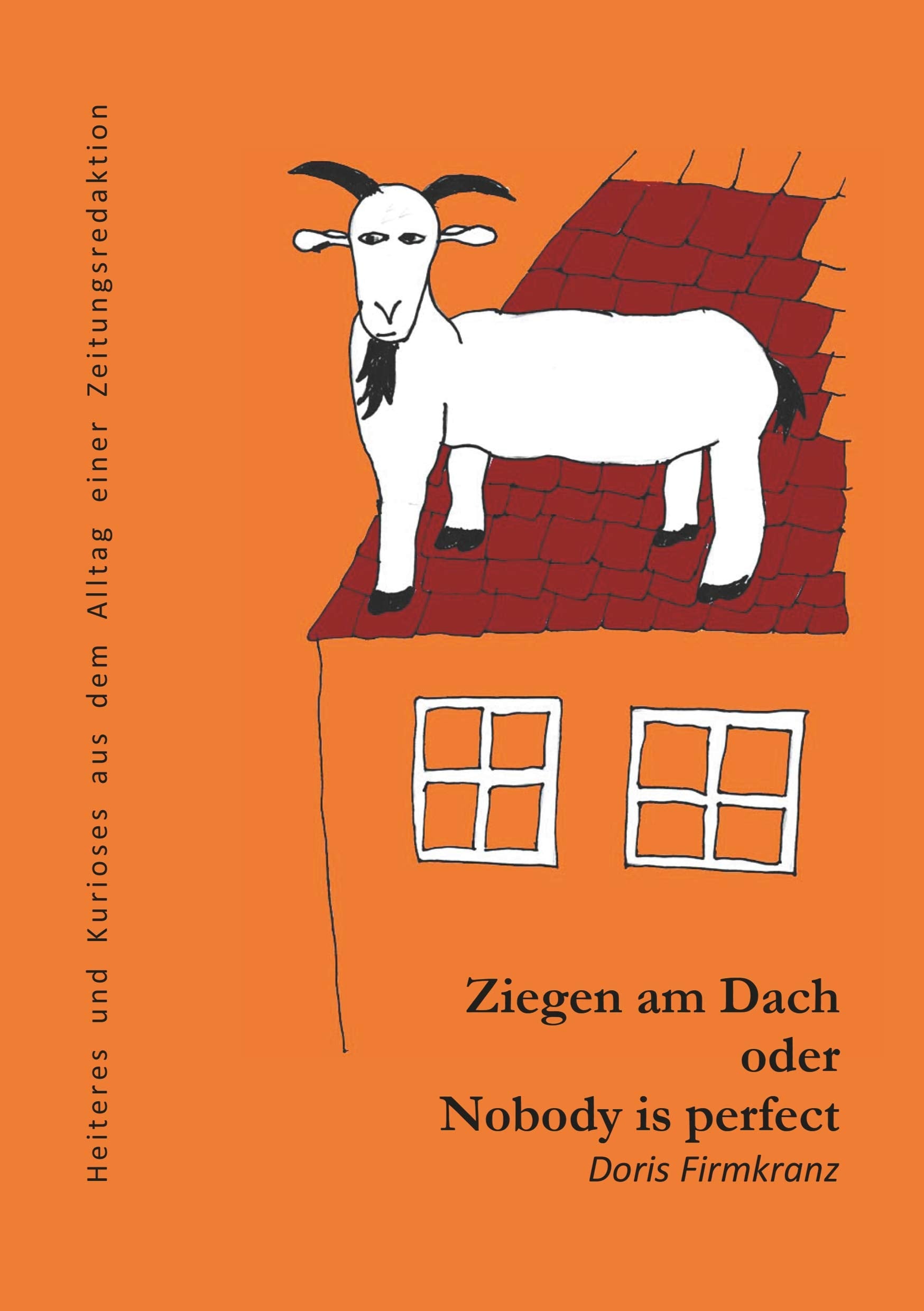 Ziegen am Dach oder nobody is perfect: Heiteres und Kurioses aus dem Alltag einer Zeitungsredaktion Leisure, Home & Garden