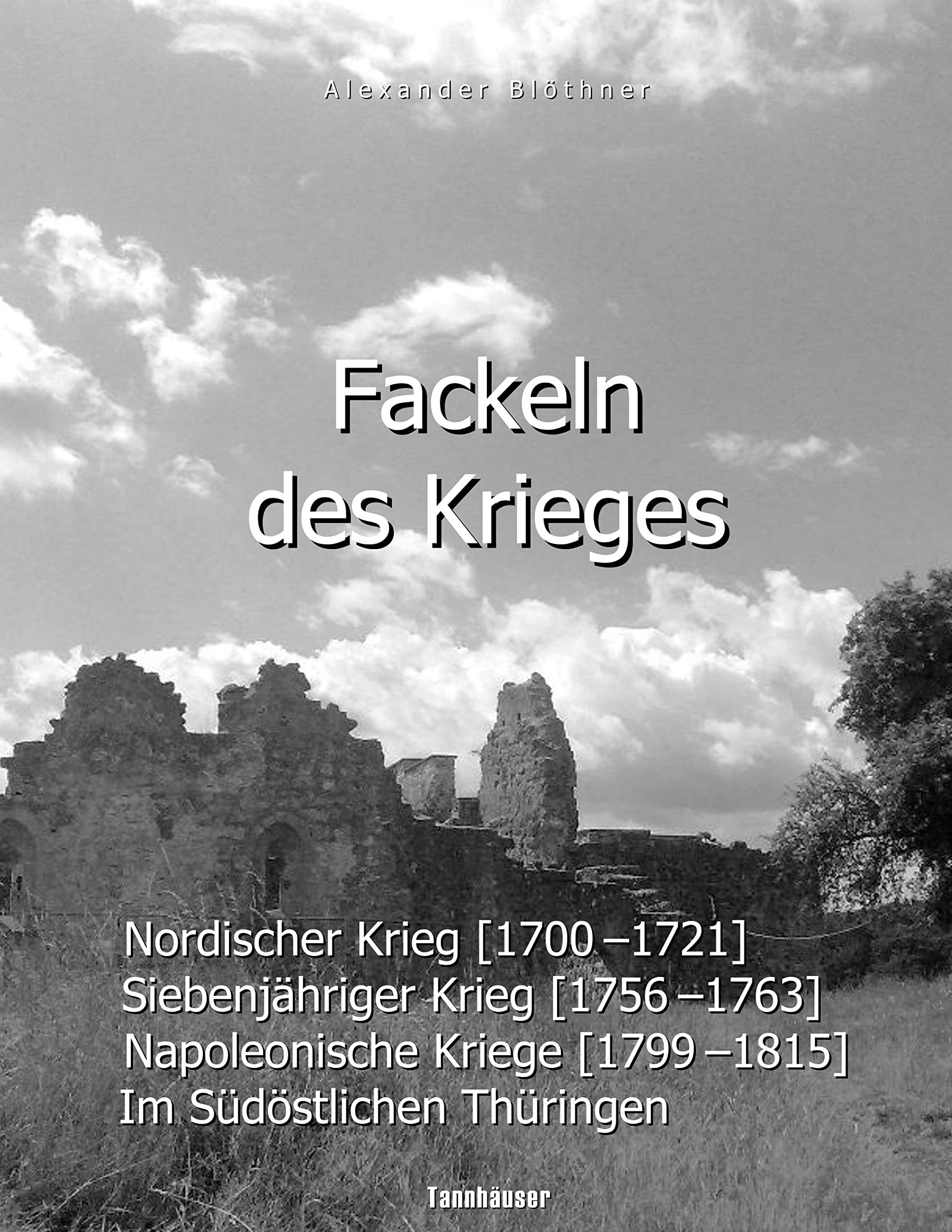 Fackeln des Krieges: Nordischer Krieg (1700-1721), Siebenjähriger Krieg (1756-1763), Napoleonische Kriege (1799-1815) im südöstlichen Thüringen book