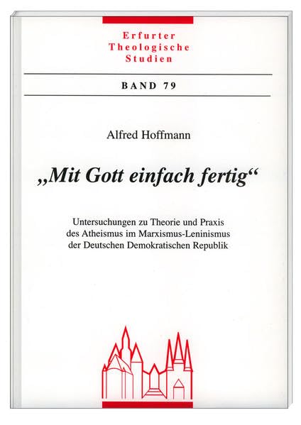 "Mit Gott einfach fertig": Untersuchungen zu Theorie und Praxis des Atheismus im Marxismus- Leninismus der Deutschen Demokratischen Republik (Erfurter Theologische Studien) Film, Art & Culture