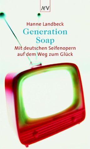 Generation Soap. Mit deutschen Seifenopern auf dem Weg zum Glück. [Restexemplar Books