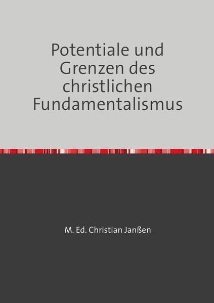 Potentiale und Grenzen des christlichen Fundamentalismus: Zwischen Glaubensgewissheit und Feindlichkeit gegenüber der Moderne Politics & History