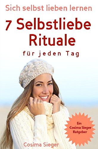 Selbstliebe: Sich selbst lieben lernen - 7 Selbstliebe Rituale für jeden Tag: die Dich stark, sicher und selbstbewusst machen (Selbstliebe lernen, ... selbstbewusster werden, glücklich sein) Business, Finance & Career
