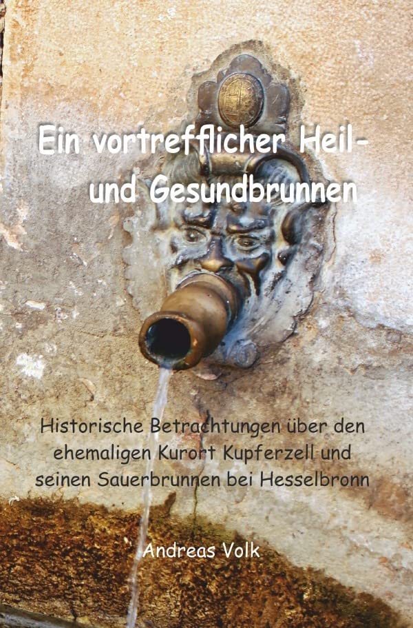 Ein vortrefflicher Heil- und Gesundbrunnen: Historische Betrachtungen über den ehemaligen Kurort Kupferzell und seinen Sauerbrunnen bei Hesselbronn Politics & History