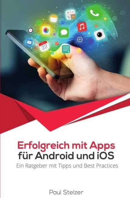 Erfolgreich mit Apps für Android und iOS: Ein Ratgeber mit Tipps und Best Practices: App Entwicklung, Veröffentlichung und Marketing Media & Communication