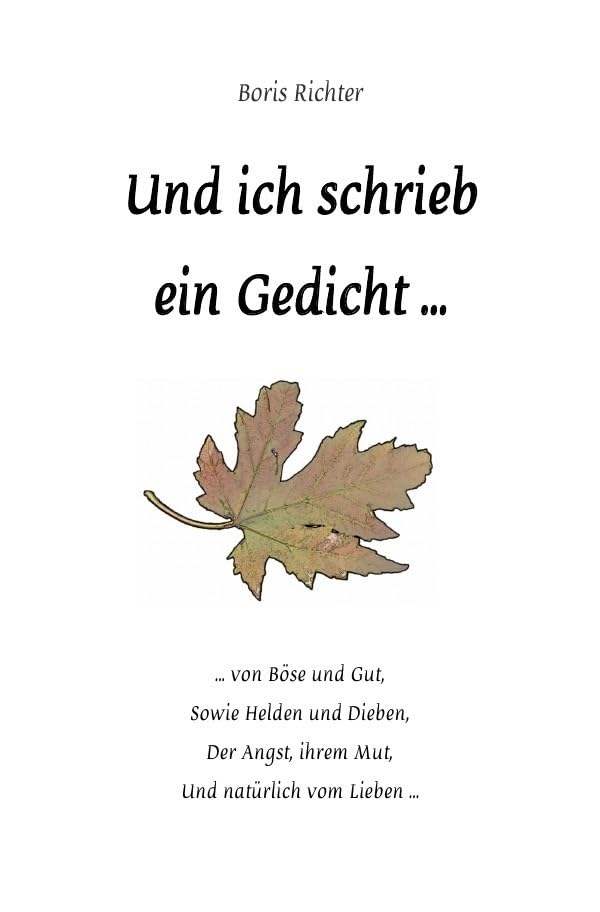 Und ich schrieb ein Gedicht ...: ... von Böse und Gut, sowie Helden und Dieben, der Angst, ihrem Mut und natürlich vom Lieben ... Poetry