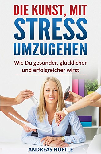 Die Kunst, mit Stress umzugehen: Wie Du gesünder, glücklicher und erfolgreicher wirst Medicine