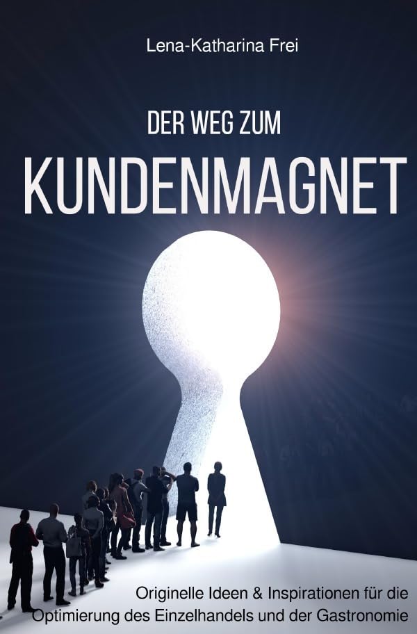 Der Weg zum Kundenmagnet: Originelle Ideen und Inspirationen für die Optimierung des Einzelhandels und der Gastronomie Business, Finance & Career