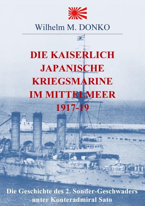 Die Kaiserlich Japanische Kriegsmarine im Mittelmeer 1917-19: Die Geschichte des 2. Sonder-Geschwaders unter Konteradmiral Sato Politics & History