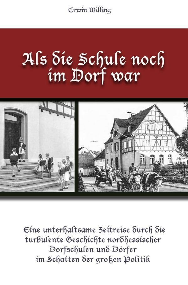 Als die Schule noch im Dorf war: Eine unterhaltsame Zeitreise durch die turbulente Geschichte nordhessischer Dorfschulen und Dörfer im Schatten der großen Politik German history