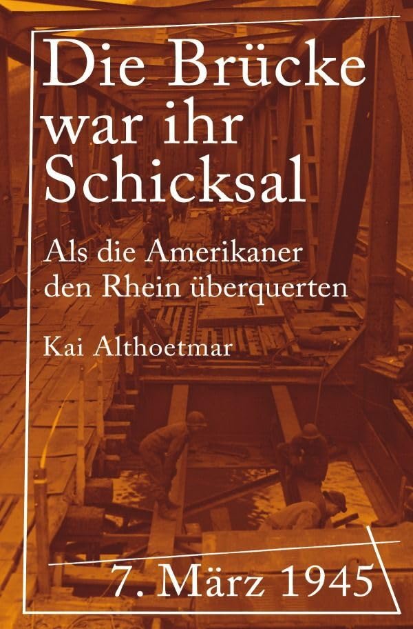 Die Brücke war ihr Schicksal: 7. März 1945. Als die Amerikaner den Rhein überquerten Books