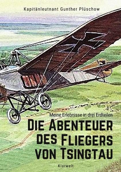 Die Abenteuer des Fliegers von Tsingtau: Meine Erlebnisse in drei Erdteilen Politics & History