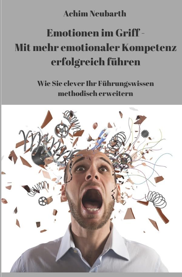 „Emotionen im Griff“ – Mit mehr emotionaler Kompetenz erfolgreich führen: Wie Sie clever Ihr Führungswissen methodisch erweitern Business, Finance & Career