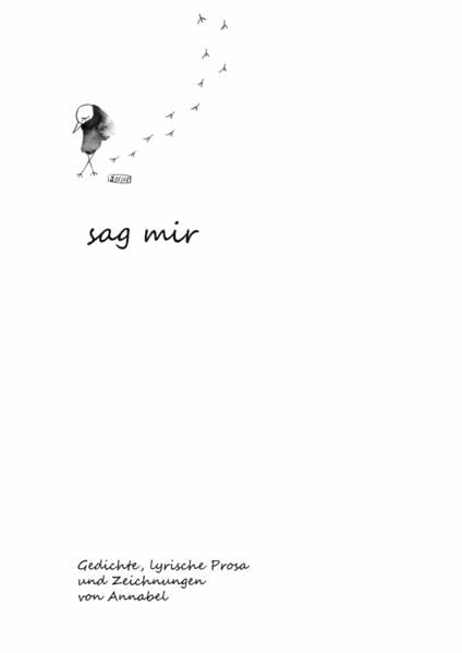 sag mir: Gedichte, lyrische Prosa und Zeichnungen von Annabel Poetry