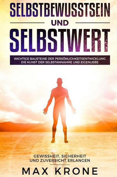 Selbstbewusstsein und Selbstwert: Wichtige Bausteine der Persönlichkeitsentwicklung Die Kunst der Selbstannahme und Eigenliebe Gewissheit, Sicherheit und Zuversicht erlangen Business, Finance & Career