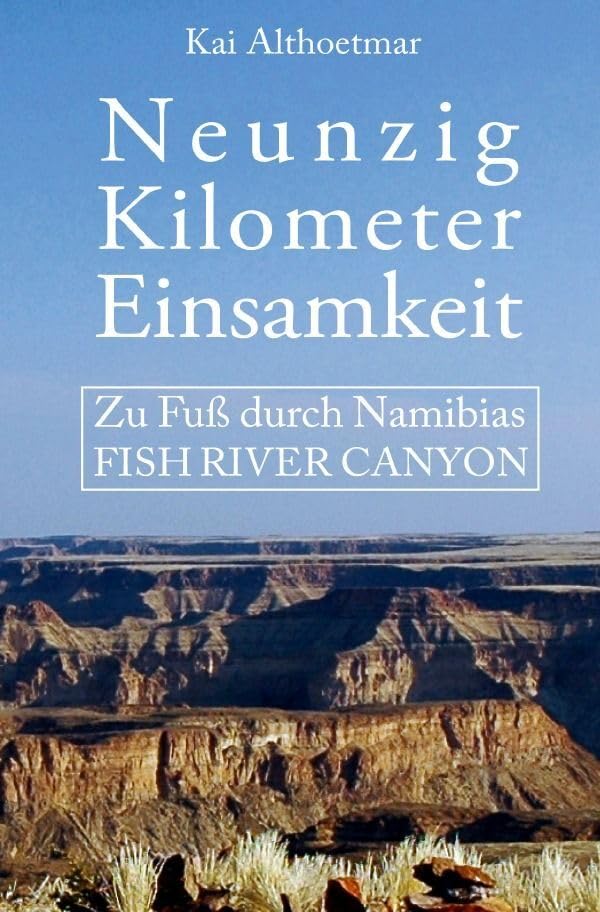 Neunzig Kilometer Einsamkeit. Zu Fuß durch Namibias Fish River Canyon Politics & History