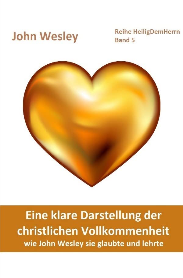 Heilig Dem Herrn / Eine klare Darstellung der christlichen Vollkommenheit: wie John Wesley sie glaubte und lehrte. Deutschsprachige Ausgabe des ... Wesley, from the Year 1725, to the Year 1777. Religion & Esotericism