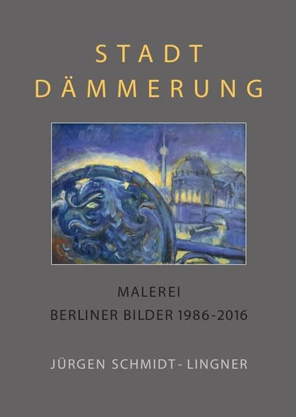 Berlin Malerei / Stadtdämmerung: Malerei, Berliner Bilder 1986 - 2016 Film, Art & Culture