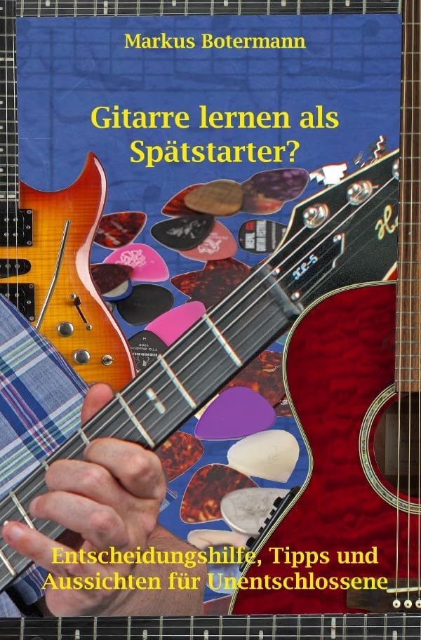 Gitarre lernen als Spätstarter?: Entscheidungshilfe, Tipps und Aussichten für Unentschlossene Arts & Music