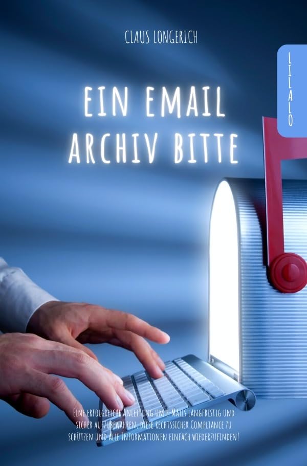 Ein E-Mail Archiv bitte!: Eine erfolgreiche Anleitung um E-Mails langfristig und sicher aufzubewahren, diese rechtssicher Compliance zu schützen und alle Informationen einfach wiederzufinden! Business, Finance & Career