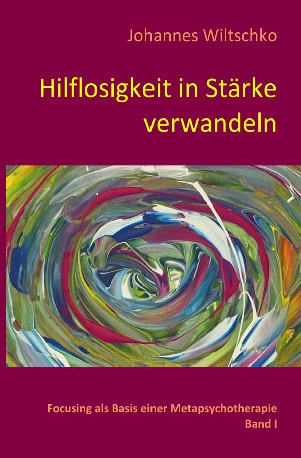 Hilflosigkeit in Stärke verwandeln: Focusing als Basis einer Metapsychotherapie. Band I Philosophy