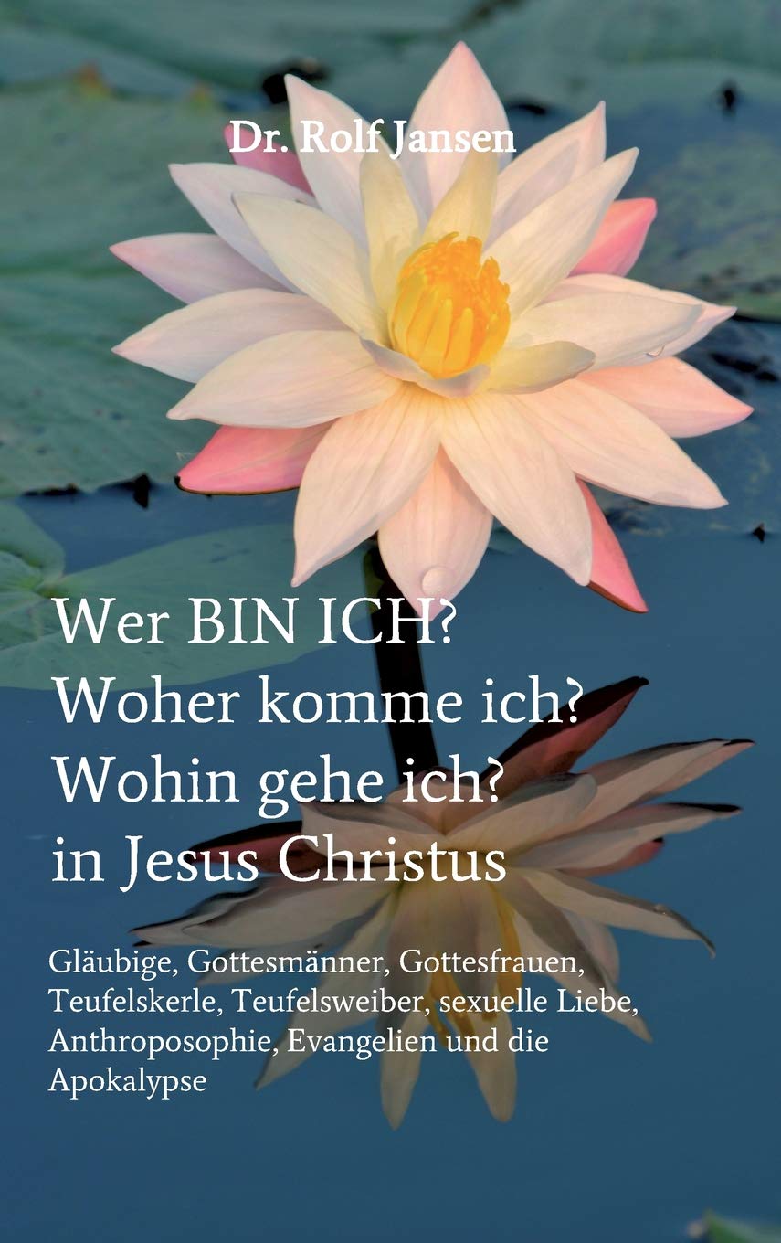 Wer BIN ICH? Woher komme ich? Wohin gehe ich? in Jesus Christus: Gläubige, Gottesmänner, Gottesfrauen, Teufelskerle, Teufelsweiber, sexuelle Liebe, Anthroposophie, Evangelien und die Apokalypse Philosophy