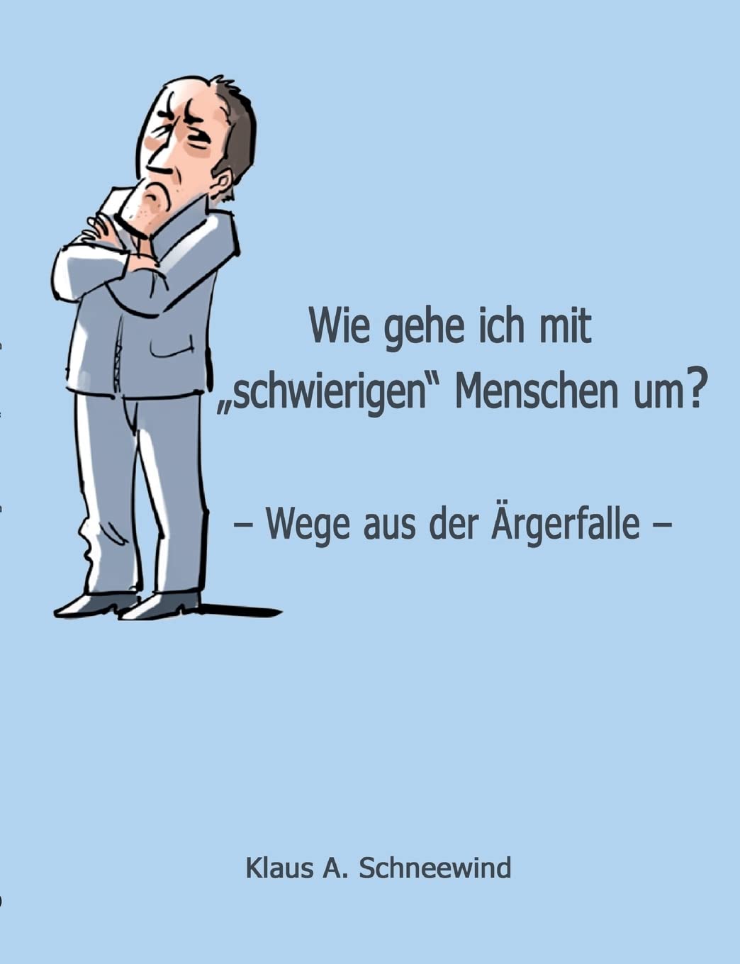 Wie gehe ich mit "schwierigen" Menschen um?: – Wege aus der Ärgerfalle – Business & Technology