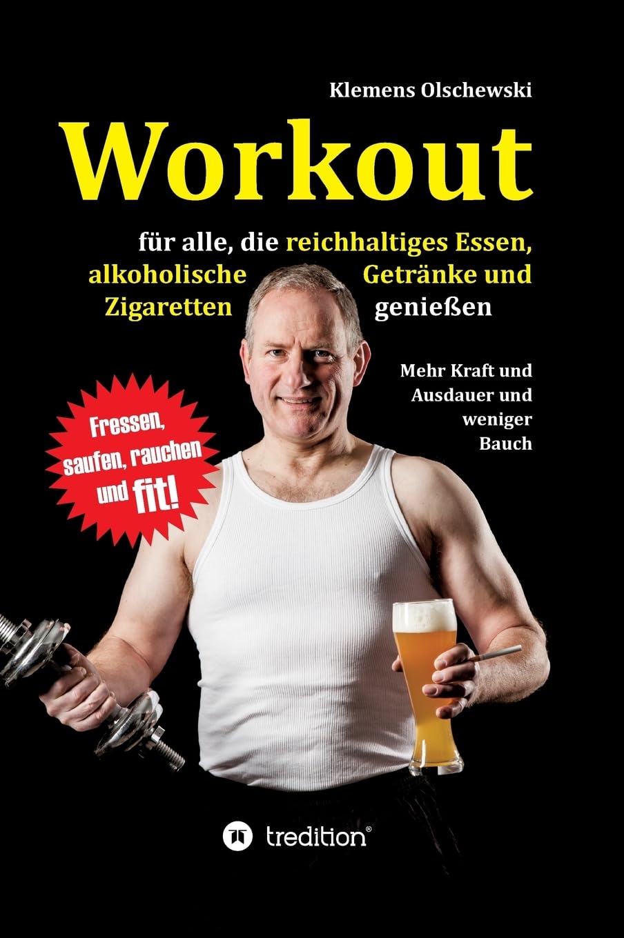 Workout für alle, die reichhaltiges Essen, alkoholische Getränke und Zigaretten genießen: Mehr Kraft und Ausdauer und weniger Bauch Business, Finance & Career