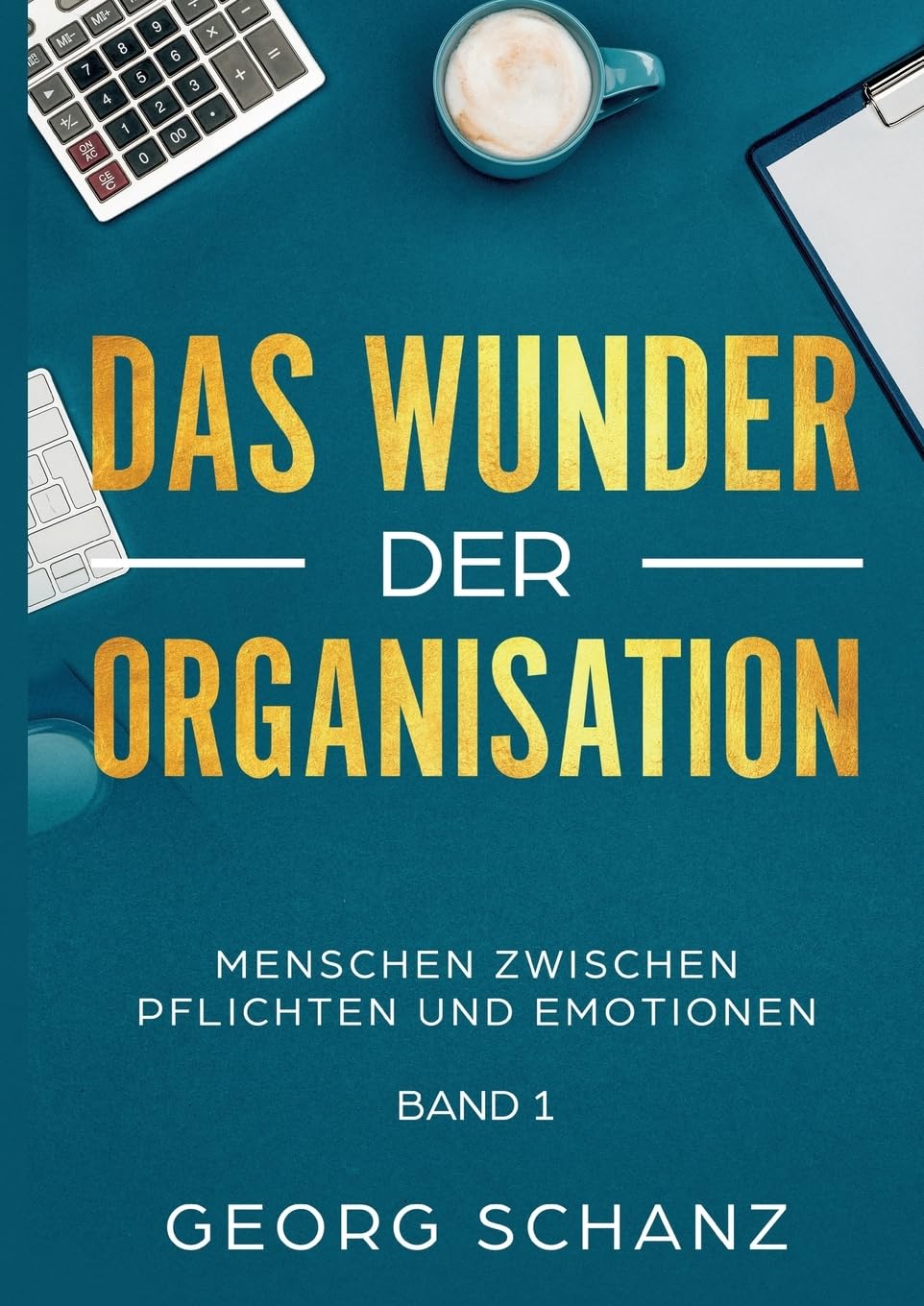 Das Wunder der Organisation: Menschen zwischen Pflichten und Emotionen - Band 1 Social Sciences