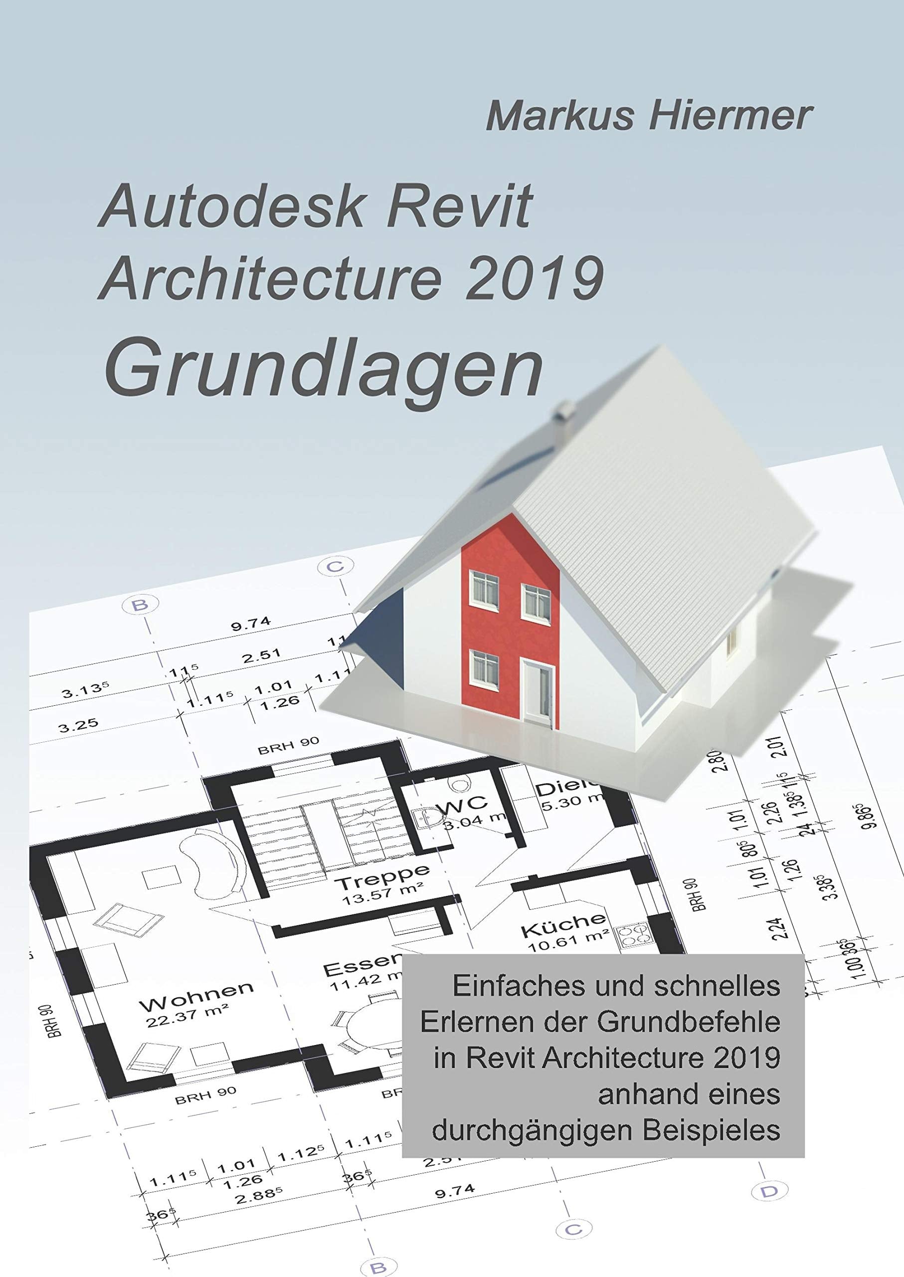 Autodesk Revit 2019 Grundlagen: Einstieg in Revit leicht gemacht! (Revit Praxislehrgang) Business & Technology