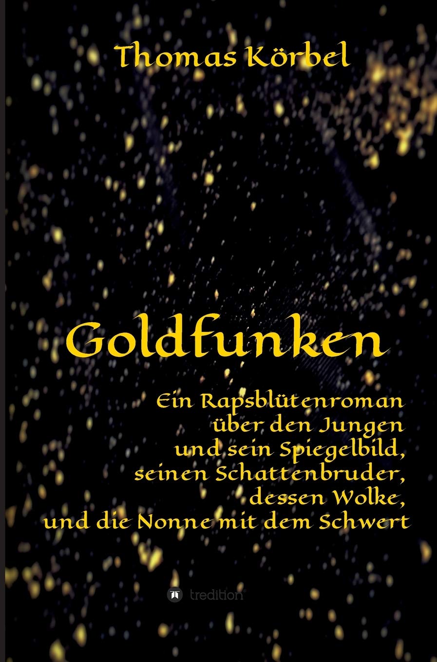 Goldfunken: Ein Rapsblütenroman über den Jungen und sein Spiegelbild, seinen Schattenbruder, dessen Wolke, und die Nonne mit dem Schwert Contemporary literature