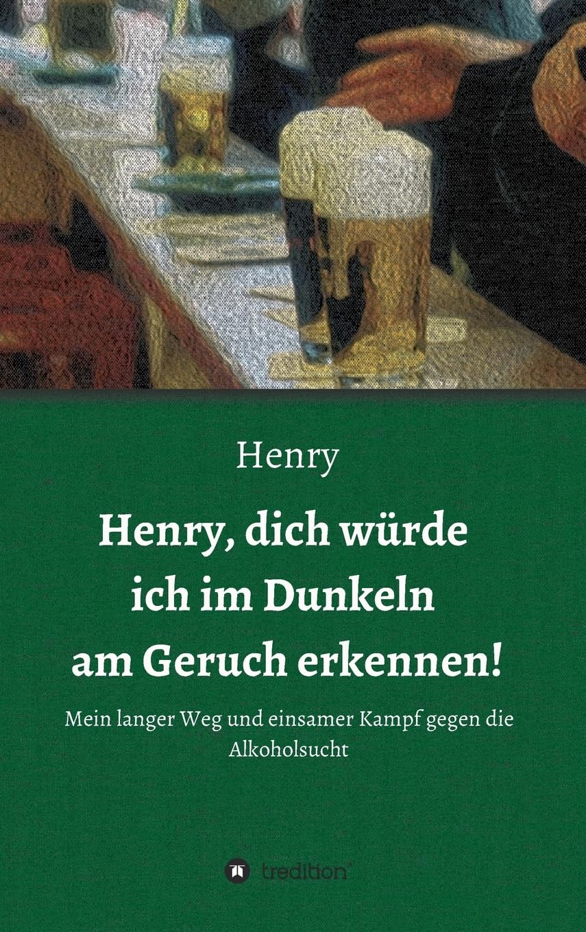 Henry, dich würde ich im Dunkeln am Geruch erkennen!: Mein langer Weg und einsamer Kampf gegen die Alkoholsucht Personalities
