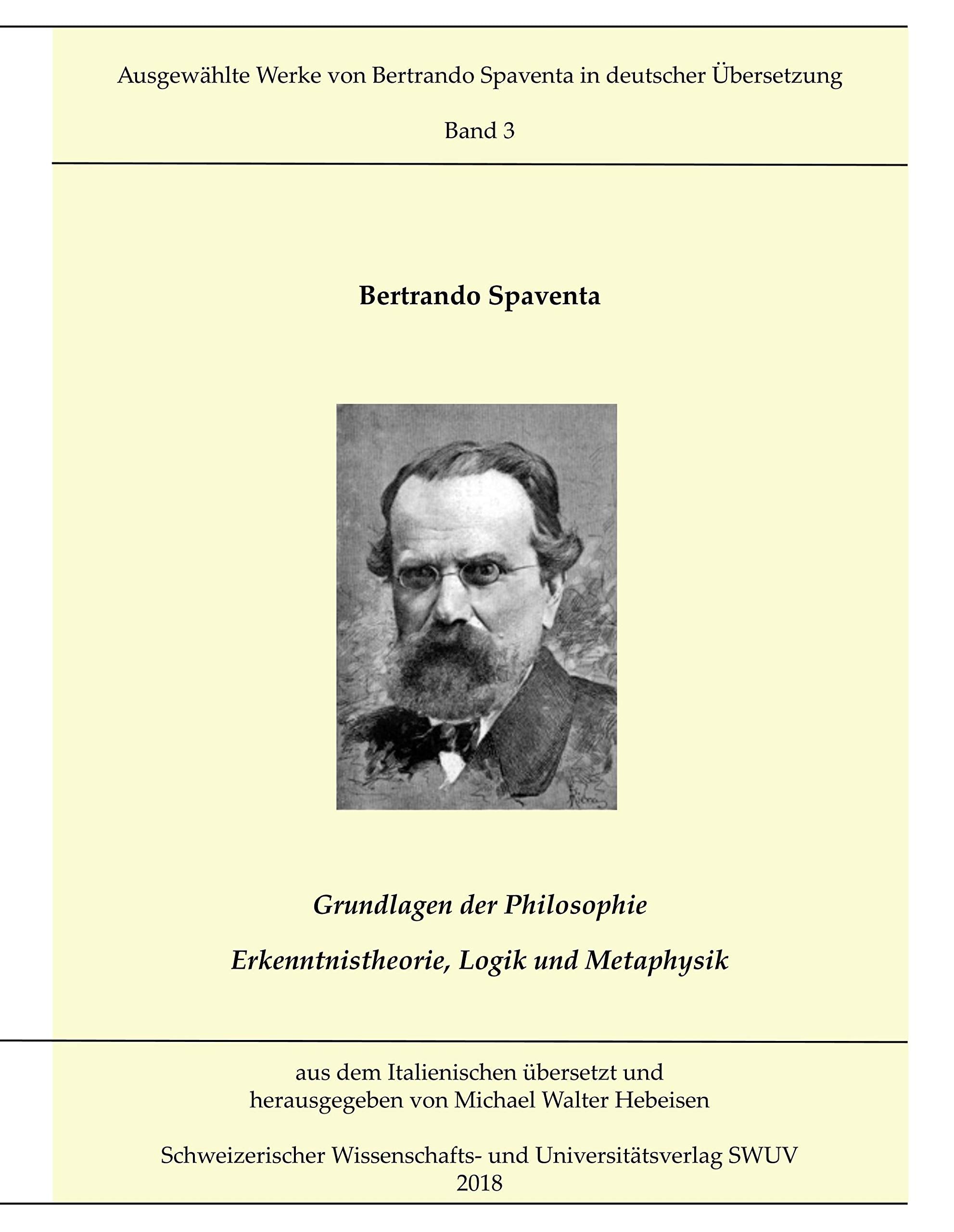 Grundlagen der Philosophie; Erkenntnistheorie, Logik und Metaphysik: Ausgewählte Werke von Bertrando Spaventa in deutscher Übersetzung, Bd. 3 Philosophy