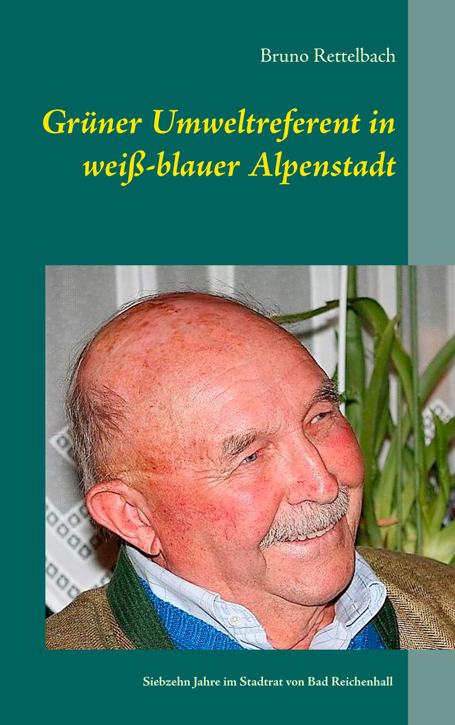 Grüner Umweltreferent in weiß-blauer Alpenstadt: Erinnerungen an siebzehn Jahre im Stadtrat von Bad Reichenhall 1997-2014 Politics & Society Books
