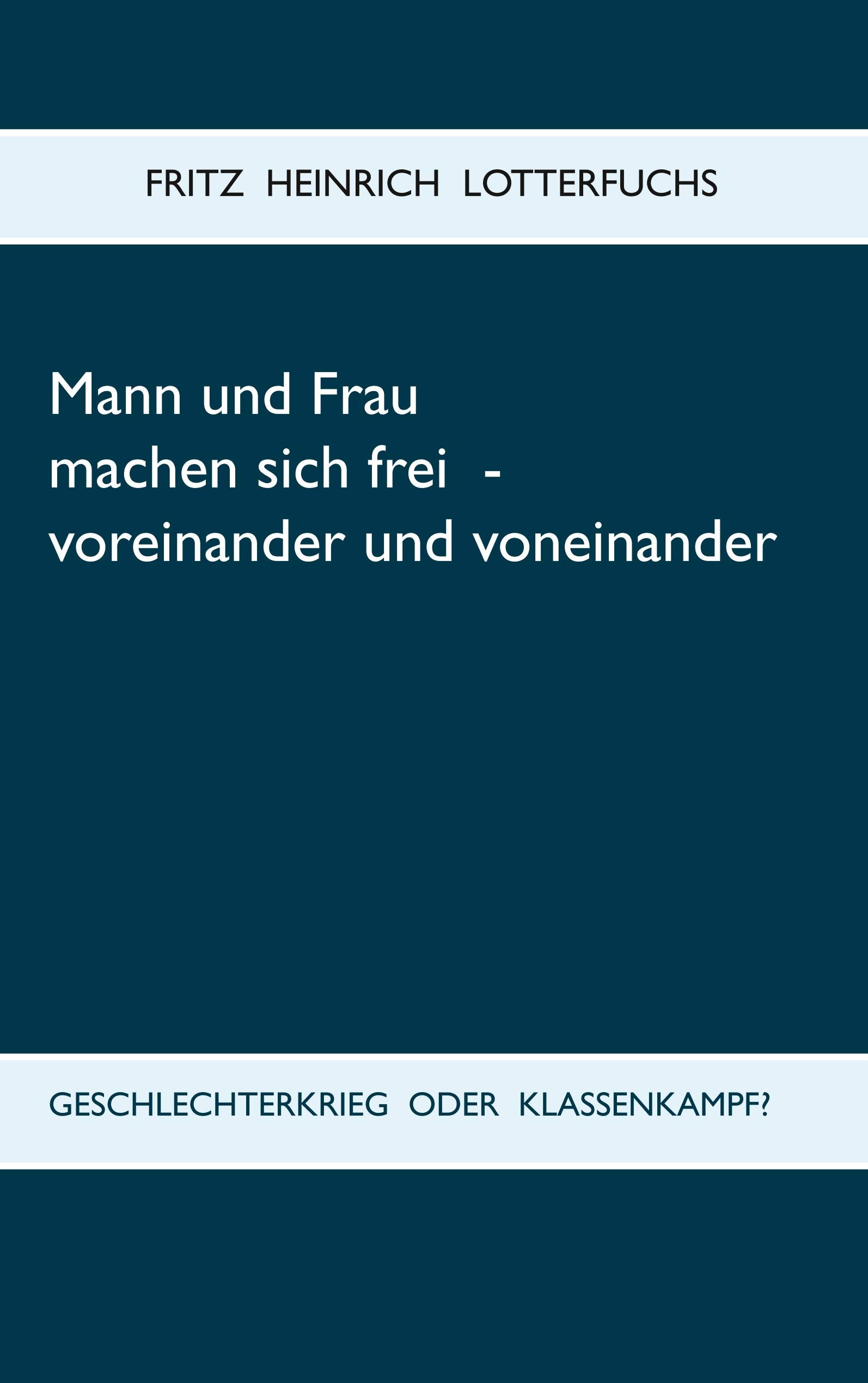 Mann und Frau machen sich frei - voreinander und voneinander: Geschlechterkrieg oder Klassenkampf? Books