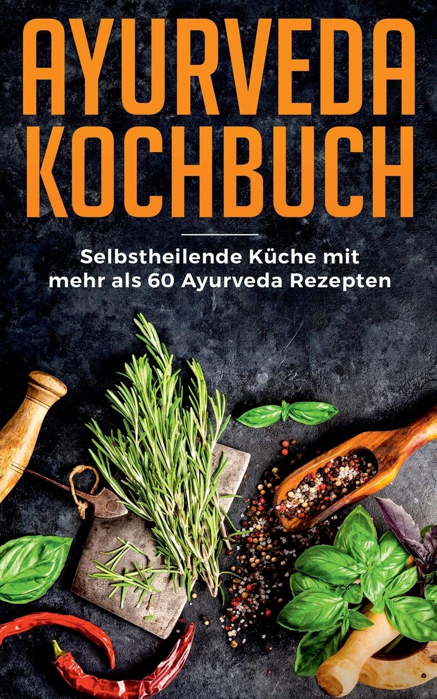 Ayurveda Kochbuch - Selbstheilende Küche mit mehr als 60 Ayurveda Rezepten: Ayurvedische Küche für Anfänger Leisure, Home & Garden