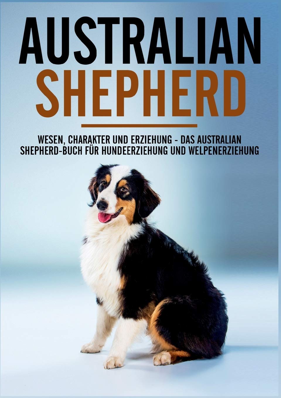 Australian Shepherd Bibel - Wesen, Charakter und Erziehung - Das Australian Shepherd Buch für Hundeerziehung und Welpenerziehung Health, Nutrition & Fitness