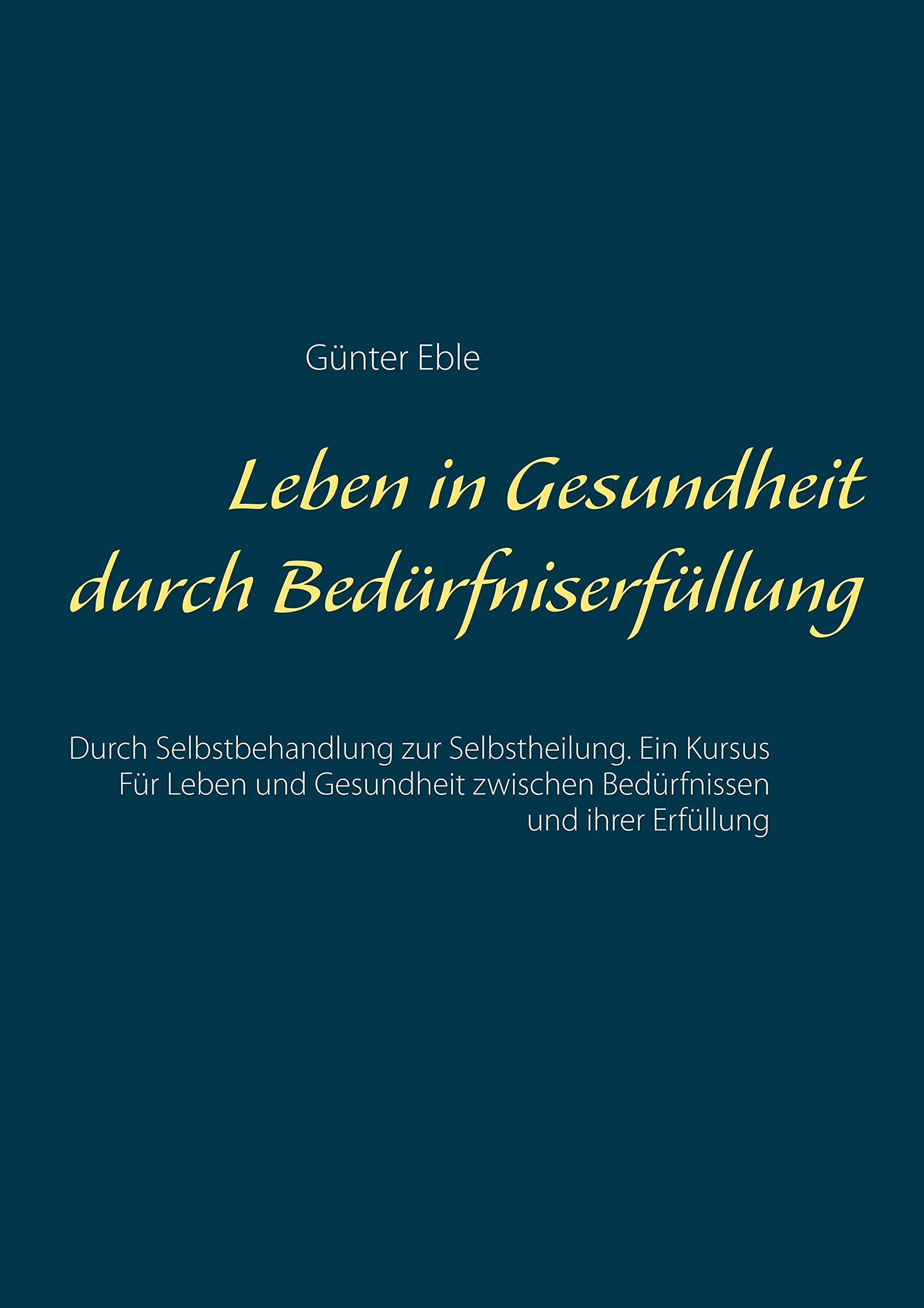 Leben in Gesundheit durch Bedürfniserfüllung: Durch Selbstbehandlung zur Selbstheilung. Ein Kursus für Leben und Gesundheit zwischen Bedürfnissen und ihrer Erfüllung Lifestyle