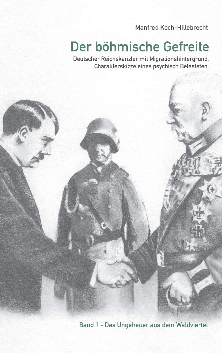 Der böhmische Gefreite: Deutscher Reichskanzler mit Migrationshintergrund. Charakterskizze eines psychisch Belasteten. (Band 1) Politics & History