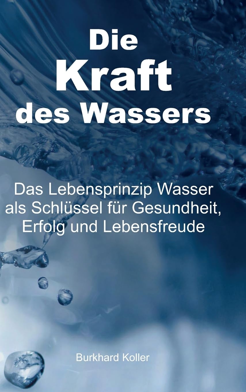 Die Kraft des Wassers: Das Lebensprinzip Wasser als Schlüssel für Gesundheit, Erfolg und Lebensfreude Health, Nutrition & Fitness