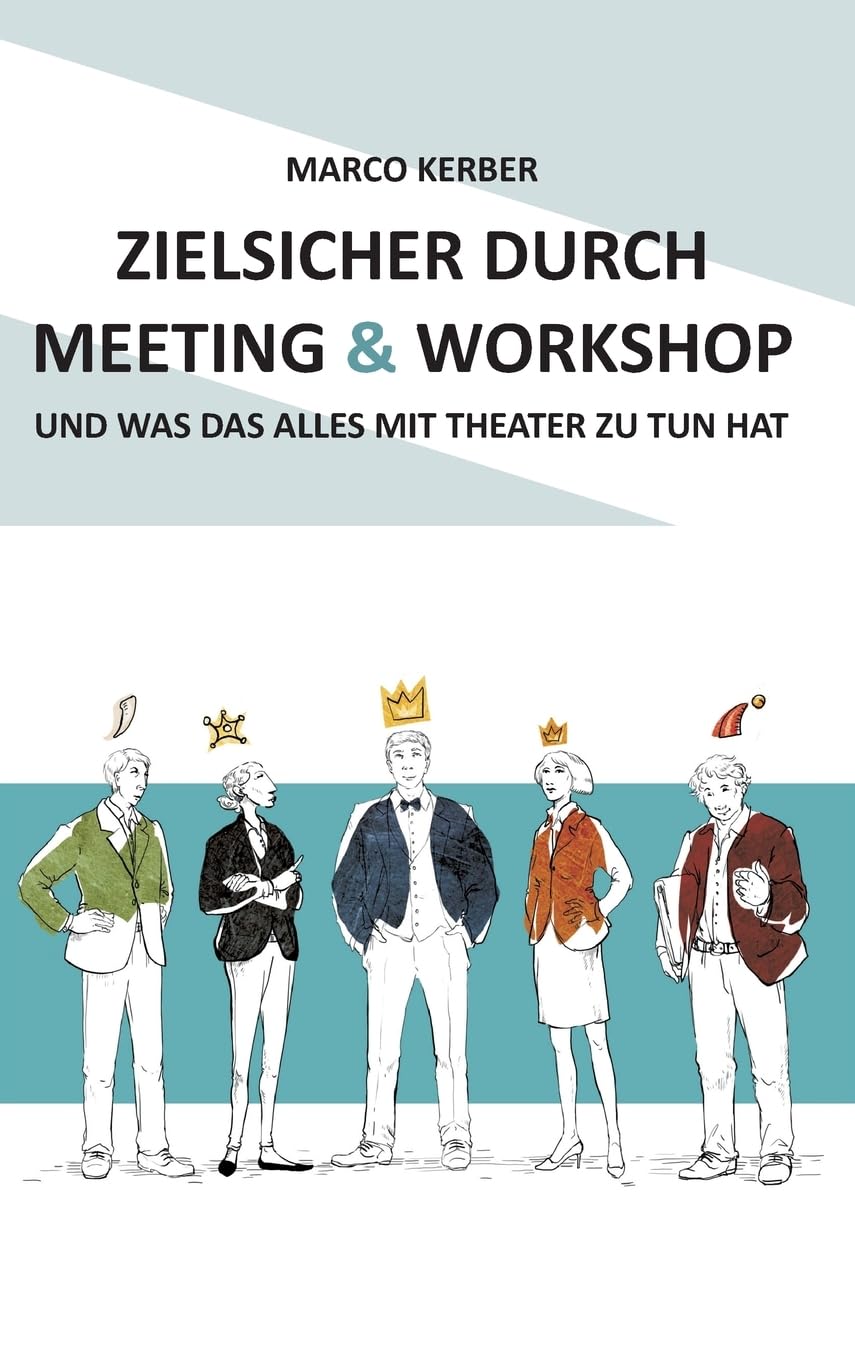 Zielsicher durch Meeting & Workshop: und was das alles mit Theater zu tun hat Business, Finance & Career
