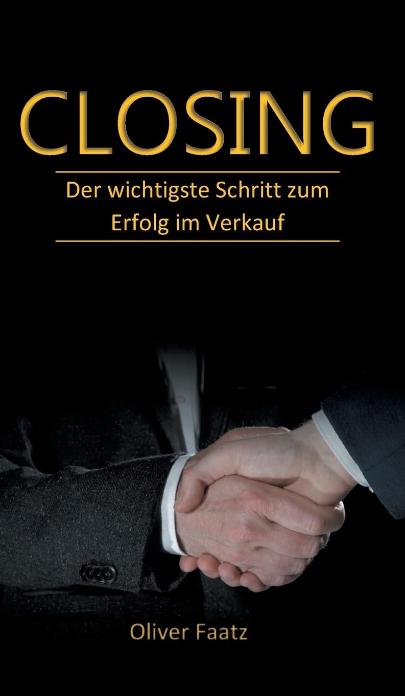 Closing: Der wichtigste Schritt zum Erfolg im Verkauf Business, Finance & Career
