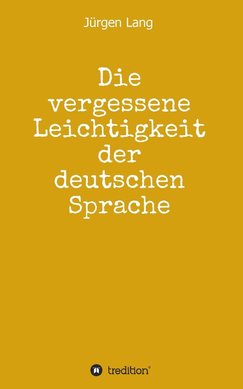 Die vergessene Leichtigkeit der deutschen Sprache: Warum das Deutsche weder schwer, noch schwierig ist Media & Communication