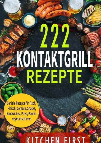 Kontaktgrill Rezepte: 222 geniale Rezepte für den Küchengrill! Fisch- und Fleischgerichte, Gemüse- und Salatgerichte, Sn Leisure, Home & Garden