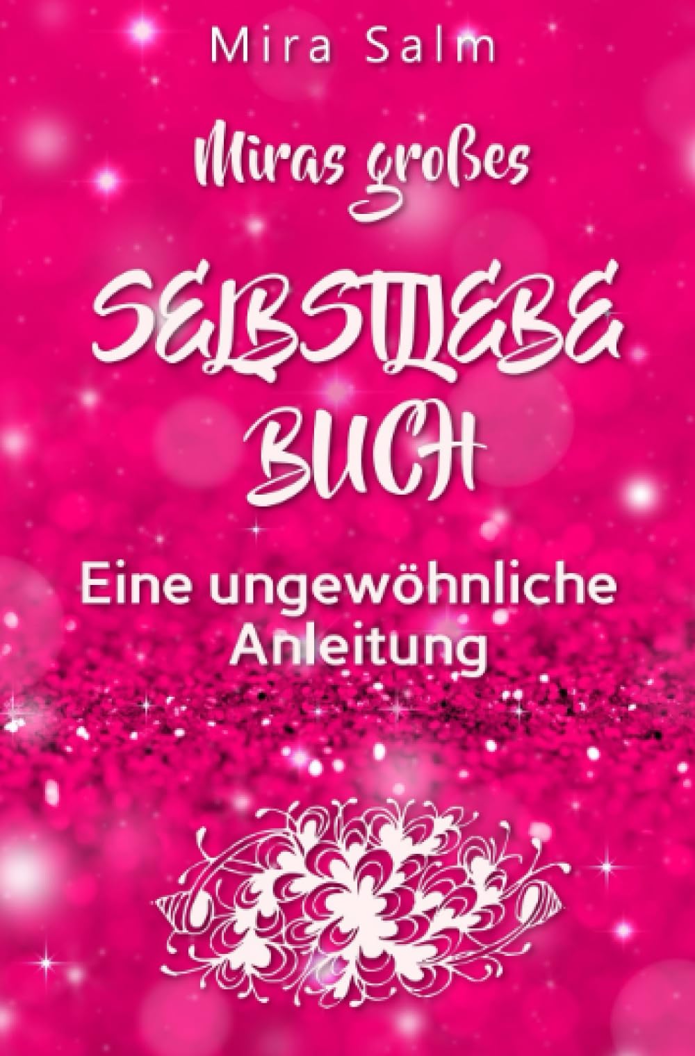 Selbstliebe: MIRAS GROSSES SELBSTLIEBE BUCH!: Eine ungewöhnliche Anleitung mit vielen wirksamen Übungen und Ritualen für mehr Urvertrauen, innere Fülle und Selbstliebe! (Mira Salm Bücher) Business, Finance & Career