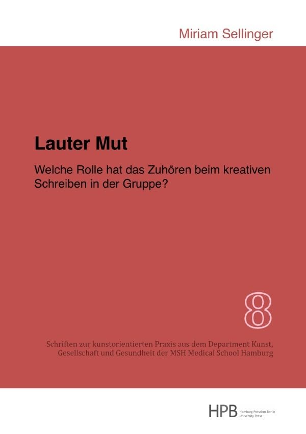 Lauter Mut - Welche Rolle hat das Zuhören beim kreativen Schreiben in der Gruppe? (Schriften zur kunstorientierten Praxis aus dem Department Kunst, ... Gesundheit der MSH Medical School Hamburg) Film, Art & Culture